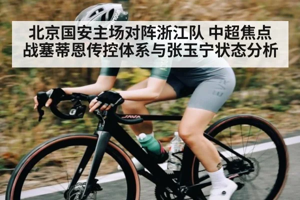 北京国安主场对阵浙江队 中超焦点战塞蒂恩传控体系与张玉宁状态分析