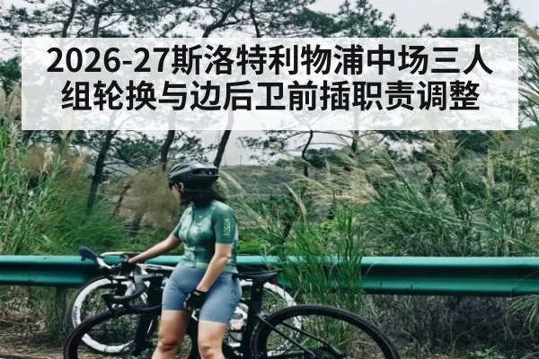 2026-27斯洛特利物浦中场三人组轮换与边后卫前插职责调整